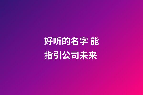 好听的名字 能指引公司未来-第1张-公司起名-玄机派